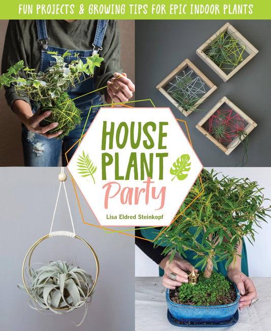 Houseplant Party: Fun Projects & Growing Tips For Plants